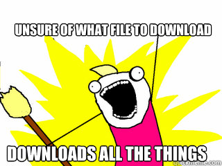Unsure of what file to download Downloads all the things  All The Things