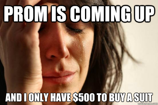 Prom is coming up and i only have $500 to buy a suit - Prom is coming up and i only have $500 to buy a suit  First World Problems