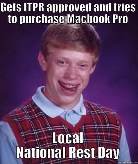 GETS ITPR APPROVED AND TRIES TO PURCHASE MACBOOK PRO LOCAL NATIONAL REST DAY Bad Luck Brian
