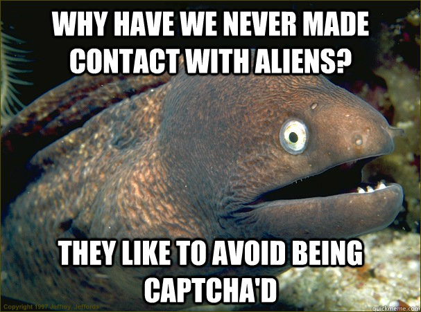 Why have we never made contact with aliens? They like to avoid being captcha'd  Bad Joke Eel