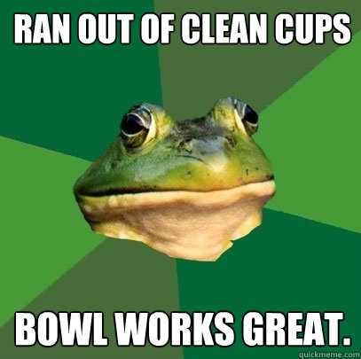 ran out of clean cups bowl works great.   Foul Bachelor Frog
