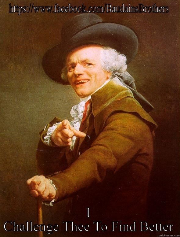HTTPS://WWW.FACEBOOK.COM/BAUDAINSBROTHERS I CHALLENGE THEE TO FIND BETTER Joseph Ducreux