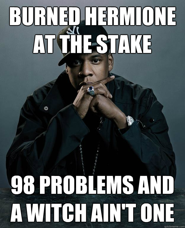 BURNED hermione AT THE STAKE 98 problems and a witch ain't one  Jay Z Problems