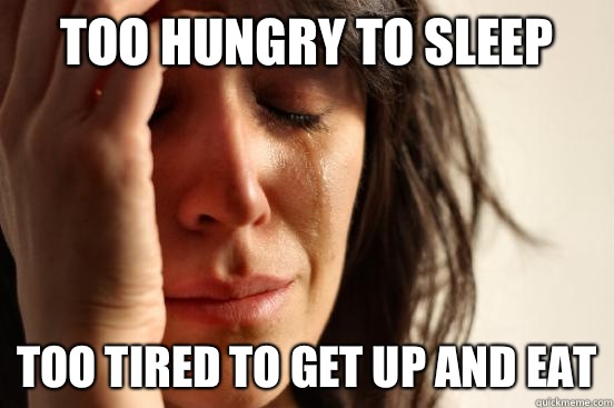 Too hungry to sleep Too tired to get up and eat - Too hungry to sleep Too tired to get up and eat  First World Problems