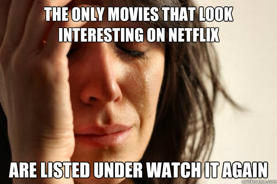 The Only movies that look interesting on Netflix Are Listed Under Watch It Again  First World Problems