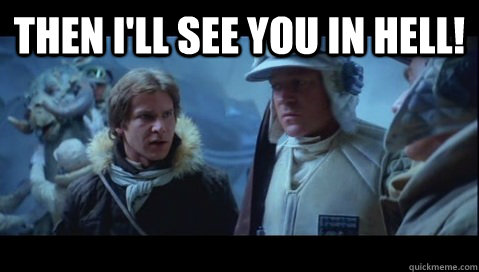Then i'll see you in hell!  - Then i'll see you in hell!   Han Solo - Ill see you in Hell