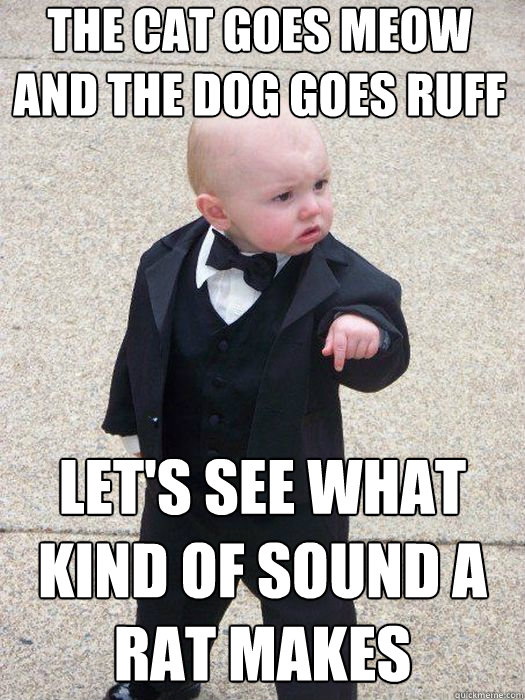 The cat goes meow and the dog goes ruff let's see what kind of sound a rat makes   Baby Godfather