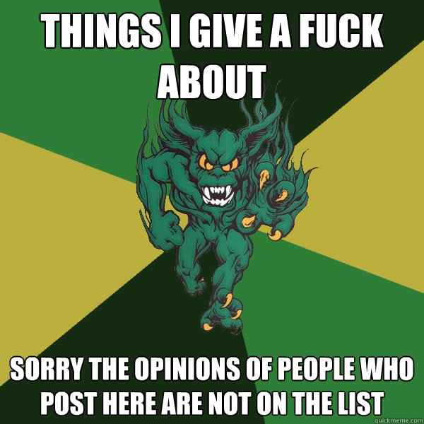 things i give a fuck about sorry the opinions of people who post here are not on the list  Green Terror