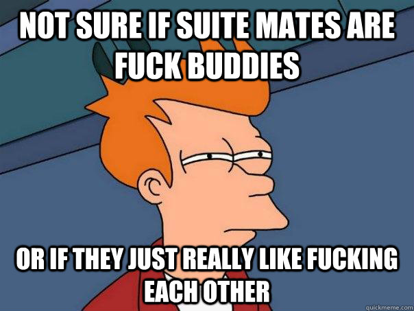 Not sure if suite mates are fuck buddies  Or if they just really like fucking each other  Futurama Fry