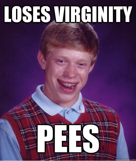 loses virginity pees  Bad Luck Brian