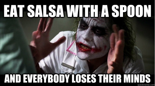 eat salsa with a spoon AND EVERYBODY LOSES THEIR MINDS  Joker Mind Loss