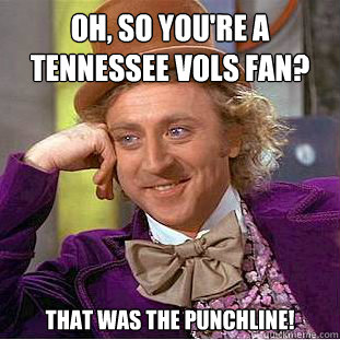 Oh, So You're A Tennessee Vols fan? That WAS the punchline!   Condescending Wonka