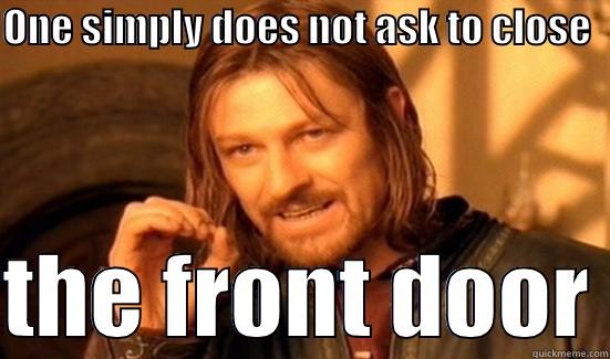 ONE SIMPLY DOES NOT ASK TO CLOSE    THE FRONT DOOR Boromir