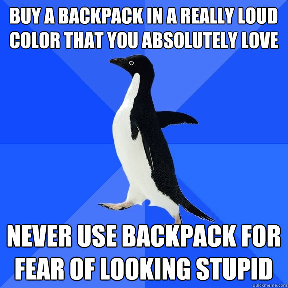 Buy a backpack in a really loud color that you absolutely love Never use backpack for fear of looking stupid  Socially Awkward Penguin