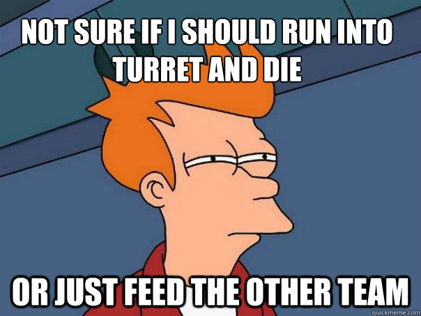 Not sure if I should run into turret and die Or just feed the other team  Futurama