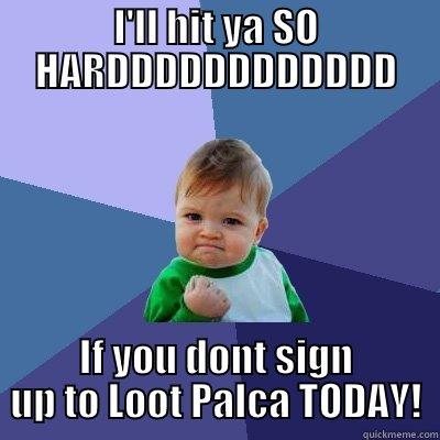 I'LL HIT YA SO HARDDDDDDDDDDDD IF YOU DONT SIGN UP TO LOOT PALCA TODAY! Success Kid