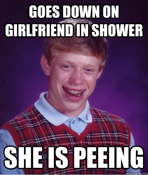 Goes down on girlfriend in shower She is peeing  Bad Luck Brian
