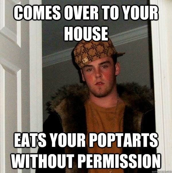 comes over to your house eats your poptarts without permission  Scumbag Steve