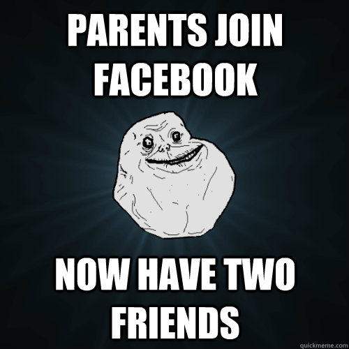 Parents join facebook Now have two friends  Forever Alone