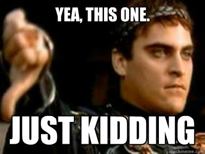 Yea, this one. Just kidding  Downvoting Roman