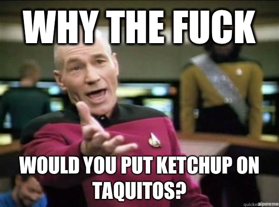 Why the fuck Would you put ketchup on taquitos? - Why the fuck Would you put ketchup on taquitos?  Annoyed Picard HD