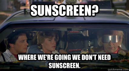 Sunscreen? Where we're going we don't need sunscreen. - Sunscreen? Where we're going we don't need sunscreen.  Misc