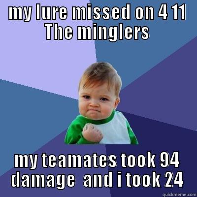 MY LURE MISSED ON 4 11 THE MINGLERS MY TEAMATES TOOK 94 DAMAGE  AND I TOOK 24 Success Kid