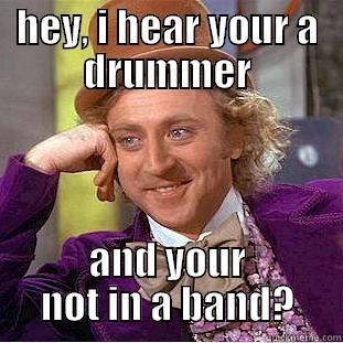 HEY, I HEAR YOUR A DRUMMER AND YOUR NOT IN A BAND? Condescending Wonka