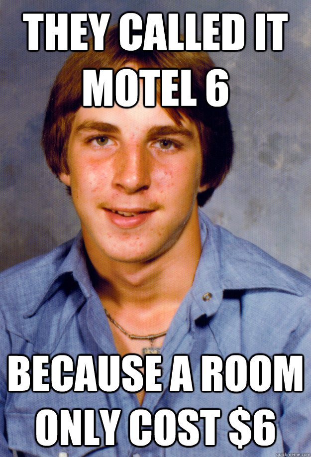 they called it motel 6  because a room only cost $6 - they called it motel 6  because a room only cost $6  Old Economy Steven