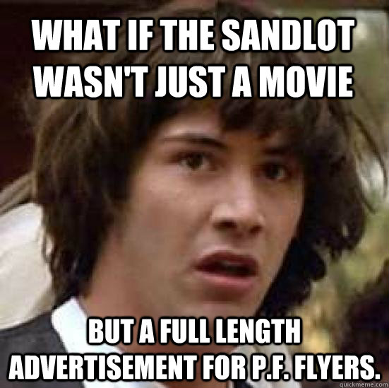 What if The Sandlot wasn't just a movie but a full length advertisement for P.F. Flyers.  conspiracy keanu