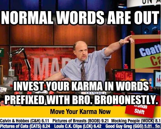 Normal words are out Invest your karma in words prefixed with Bro. brohonestly.  Mad Karma with Jim Cramer