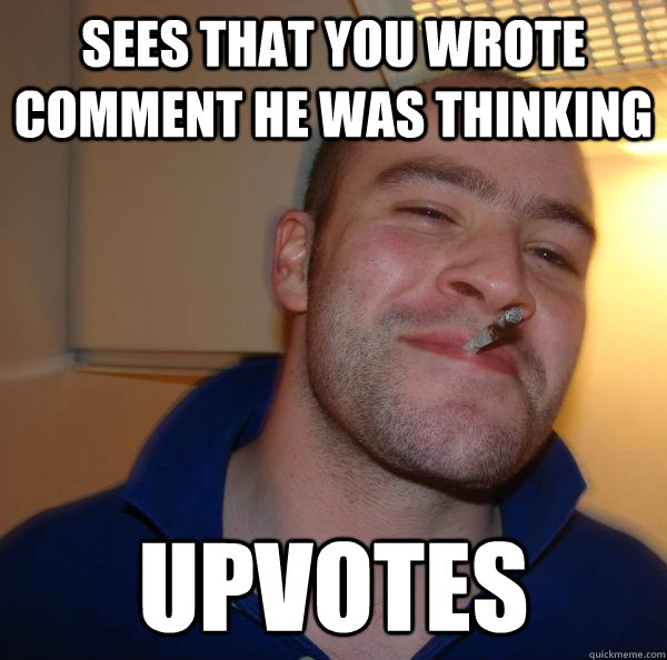 sees that you wrote comment he was thinking upvotes - sees that you wrote comment he was thinking upvotes  Misc