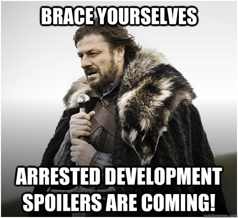 BRACE YOURSELVES ARrested development spoilers are coming!  
