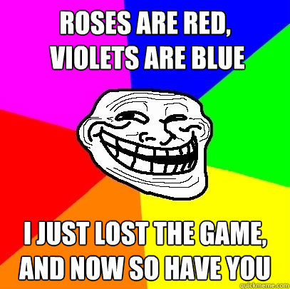 roses are red,
 violets are blue i just lost the game, and now so have you   Troll Face