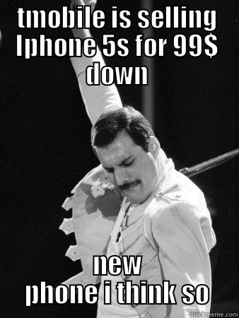 TMOBILE IS SELLING IPHONE 5S FOR 99$ DOWN NEW PHONE I THINK SO Freddie Mercury