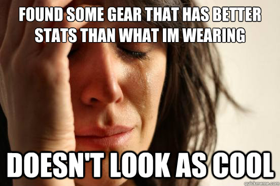 Found some gear that has better stats than what im wearing doesn't look as cool  First World Problems