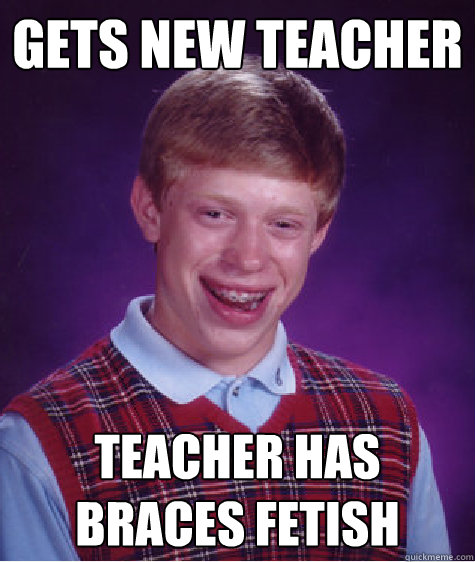 Gets New Teacher Teacher Has Braces Fetish  Bad Luck Brian