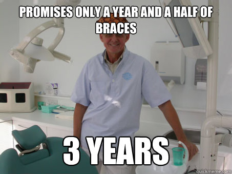 Promises only a year and a half of braces 3 years - Promises only a year and a half of braces 3 years  Scumbag Orthodontist