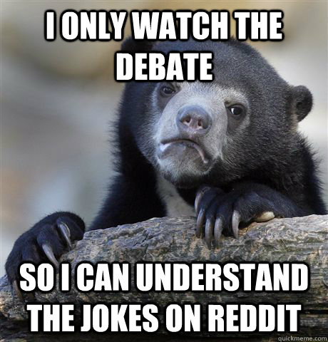 I only watch the debate So I can understand the jokes on reddit  Confession Bear