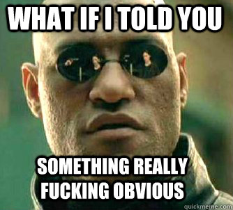what if i told you something really fucking obvious  Matrix Morpheus