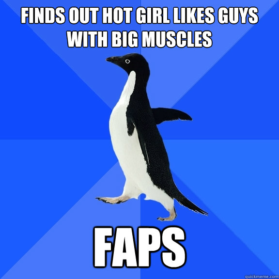 finds out hot girl likes guys with big muscles faps  Socially Awkward Penguin