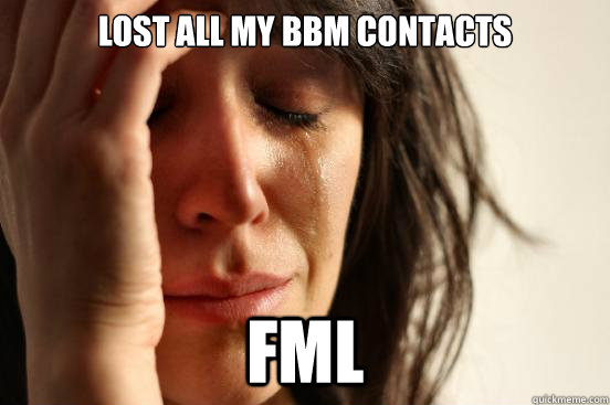 Lost all my BBM contacts FML  First World Problems