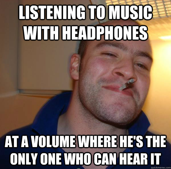 listening to music with headphones at a volume where he's the only one who can hear it - listening to music with headphones at a volume where he's the only one who can hear it  Misc