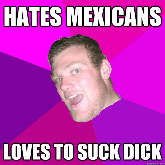 hates mexicans loves to suck dick  
