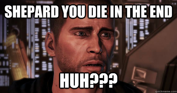 Shepard you die in the end huh???  Mass Effect 3 Ending