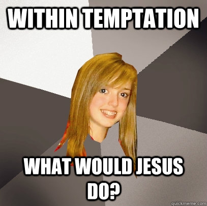 within temptation what would jesus do?  Musically Oblivious 8th Grader