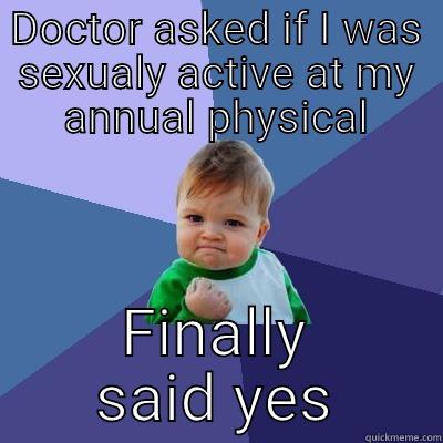 DOCTOR ASKED IF I WAS SEXUALY ACTIVE AT MY ANNUAL PHYSICAL FINALLY SAID YES Success Kid