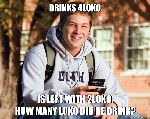 Drinks 4Loko Is left with 2loko.
How many loko did he drink?  College Freshman