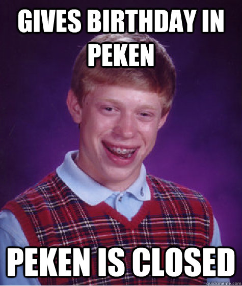 Gives birthday in Peken Peken is closed  Bad Luck Brian