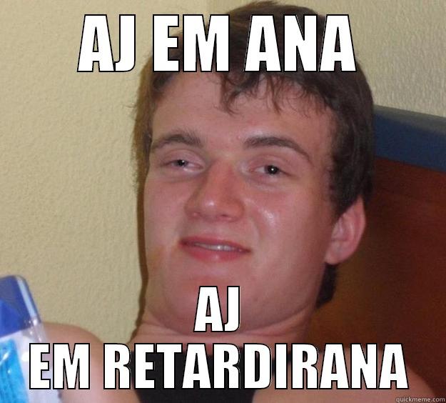 AJ EM ANA AJ EM RETARDIRANA 10 Guy